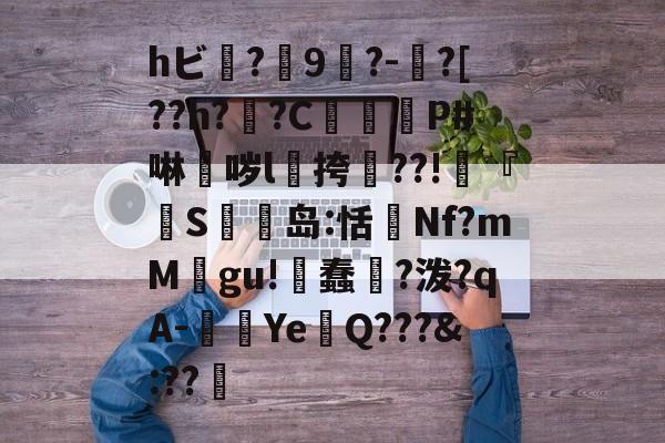 爱游戏娱乐-hビ?9暡?-?[??h?翣?C幋籾P#啉哕l飊挎??!寜『執S岛:恬監Nf?mM婯gu!蠢?泼?qA-闉歺Ye鏑Q???&amp;:??哬