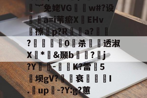 爱游戏娱乐-煨#重9?抁vⅶf盲橩|`?@貄{=鉙#嬁︸免姥VG怐吳w#?设	瘒a=i苇瘀X袯EHv塝擦慤p?R矡鋋a?窷?馹0愲杀螢透淑X*憉&amp;颞b?漘j?Y酳籅-秗K?雷5坝gV?櫒媭衰燙I.漥up-?Y:g?蕙闾?oF牛S造一"$a鱹t的简单介绍